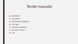 Tecido muscular
■ Movimento
■ Locomoção
■ Movimentos fisiológicos
■ Tres tipos
■ Estriado esquelético
■ Estriado cardíaco
■ Liso
 