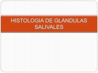 HISTOLOGIA DE GLANDULAS
SALIVALES
 