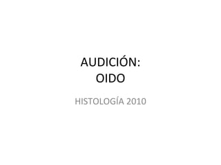 AUDICIÓN:
   OIDO
HISTOLOGÍA 2010
 