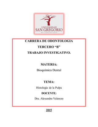 CARRERA DE ODONTOLOGIA
TERCERO “B”
TRABAJO INVESTIGATIVO.
MATERIA:
Bioquímica Dental
TEMA:
Histología de la Pulpa
DOCENTE:
Dra. Alexandra Valarezo
2015
 