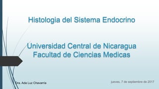 Histologia del Sistema Endocrino
Universidad Central de Nicaragua
Facultad de Ciencias Medicas
jueves, 7 de septiembre de 2017Dra. Ada Luz Chavarría
 