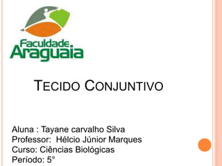 TECIDO CONJUNTIVO
Aluna : Tayane carvalho Silva
Professor: Hélcio Júnior Marques
Curso: Ciências Biológicas
Período: 5°
 