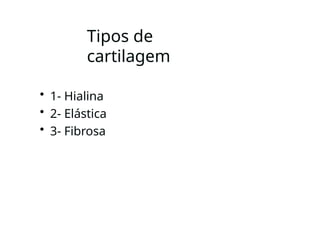 Tipos de
cartilagem
• 1- Hialina
• 2- Elástica
• 3- Fibrosa
 