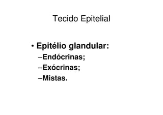 Tecido Epitelial


• Epitélio glandular:
 –Endócrinas;
 –Exócrinas;
 –Mistas.
 