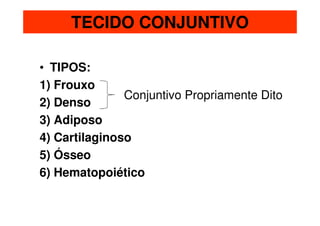 TECIDO CONJUNTIVO

• TIPOS:
1) Frouxo
               Conjuntivo Propriamente Dito
2) Denso
3) Adiposo
4) Cartilaginoso
5) Ósseo
6) Hematopoiético
 