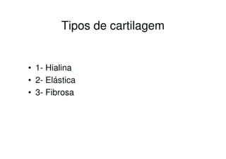 Tipos de cartilagem

• 1- Hialina
• 2- Elástica
• 3- Fibrosa

 