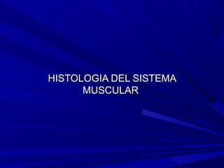 HISTOLOGIA DEL SISTEMAHISTOLOGIA DEL SISTEMA
MUSCULARMUSCULAR
 