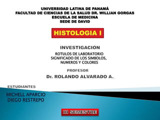 UNIVERSIDAD LATINA DE PANAMÁ
FACULTAD DE CIENCIAS DE LA SALUD DR. WILLIAN GORGAS
ESCUELA DE MEDICINA
SEDE DE DAVID
ROTULOS DE LABORATORIO
SIGNIFICADO DE LOS SIMBOLOS,
NUMEROS Y COLORES
 