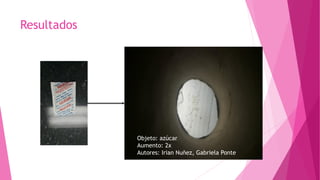 Resultados
Objeto: azúcar
Aumento: 2x
Autores: Irian Nuñez, Gabriela Ponte
 