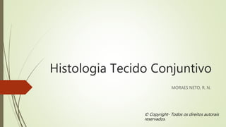 Histologia Tecido Conjuntivo
MORAES NETO, R. N.
© Copyright- Todos os direitos autorais
reservados.
 
