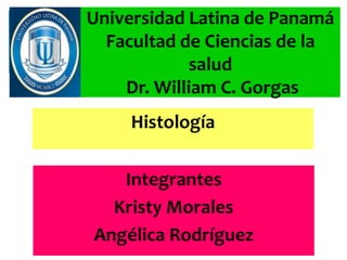 Universidad Latina de Panamá
Facultad de Ciencias de la
salud
Dr. William C. Gorgas
Histología
Integrantes
Kristy Morales
Angélica Rodríguez

 