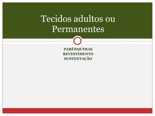 PARÊNQUIMAS REVESTIMENTO SUSTENTAÇÃO Tecidos adultos ou Permanentes 
