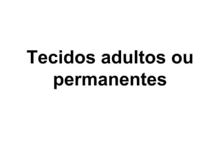 Tecidos adultos ou
permanentes

 