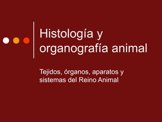 Histología y
organografía animal
Tejidos, órganos, aparatos y
sistemas del Reino Animal
 