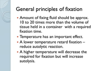General principles of fixation
 Amount of fixing fluid should be approx.
  10 to 20 times more than the volume of
  tissu...