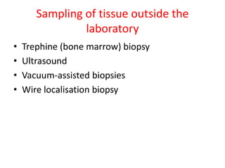 Sampling of tissue outside the
laboratory
• Trephine (bone marrow) biopsy
• Ultrasound
• Vacuum-assisted biopsies
• Wire localisation biopsy
 