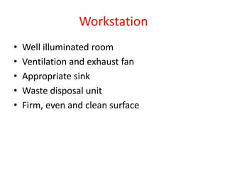 Workstation
• Well illuminated room
• Ventilation and exhaust fan
• Appropriate sink
• Waste disposal unit
• Firm, even and clean surface
 