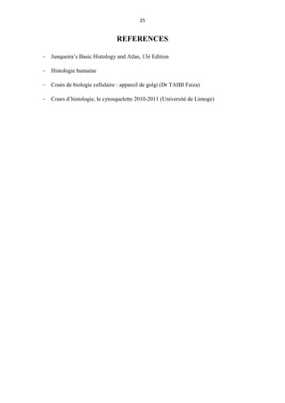 25
REFERENCES
 Junqueira’s Basic Histology and Atlas, 13è Edition
 Histologie humaine
 Cours de biologie cellulaire : appareil de golgi (Dr TAIBI Faiza)
 Cours d’histologie, le cytosquelette 2010-2011 (Université de Limoge)
 