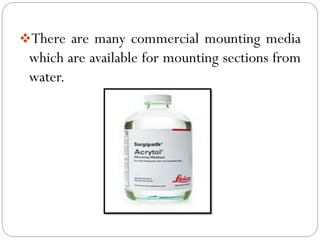 ❖There are many commercial mounting media
which are available for mounting sections from
water.
 