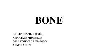 BONE
DR. SUNDIP CHARMODE
ASSOCIATE PROFESSOR
DEPARTMENT OF ANATOMY
AIIMS RAJKOT
 