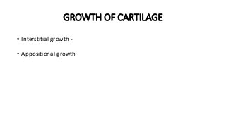 GROWTH OF CARTILAGE
• Interstitial growth -
• Appositional growth -
 