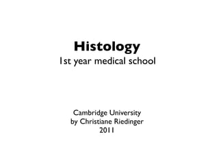 Histology
1st year medical school



   Cambridge University
  by Christiane Riedinger
           2011
 