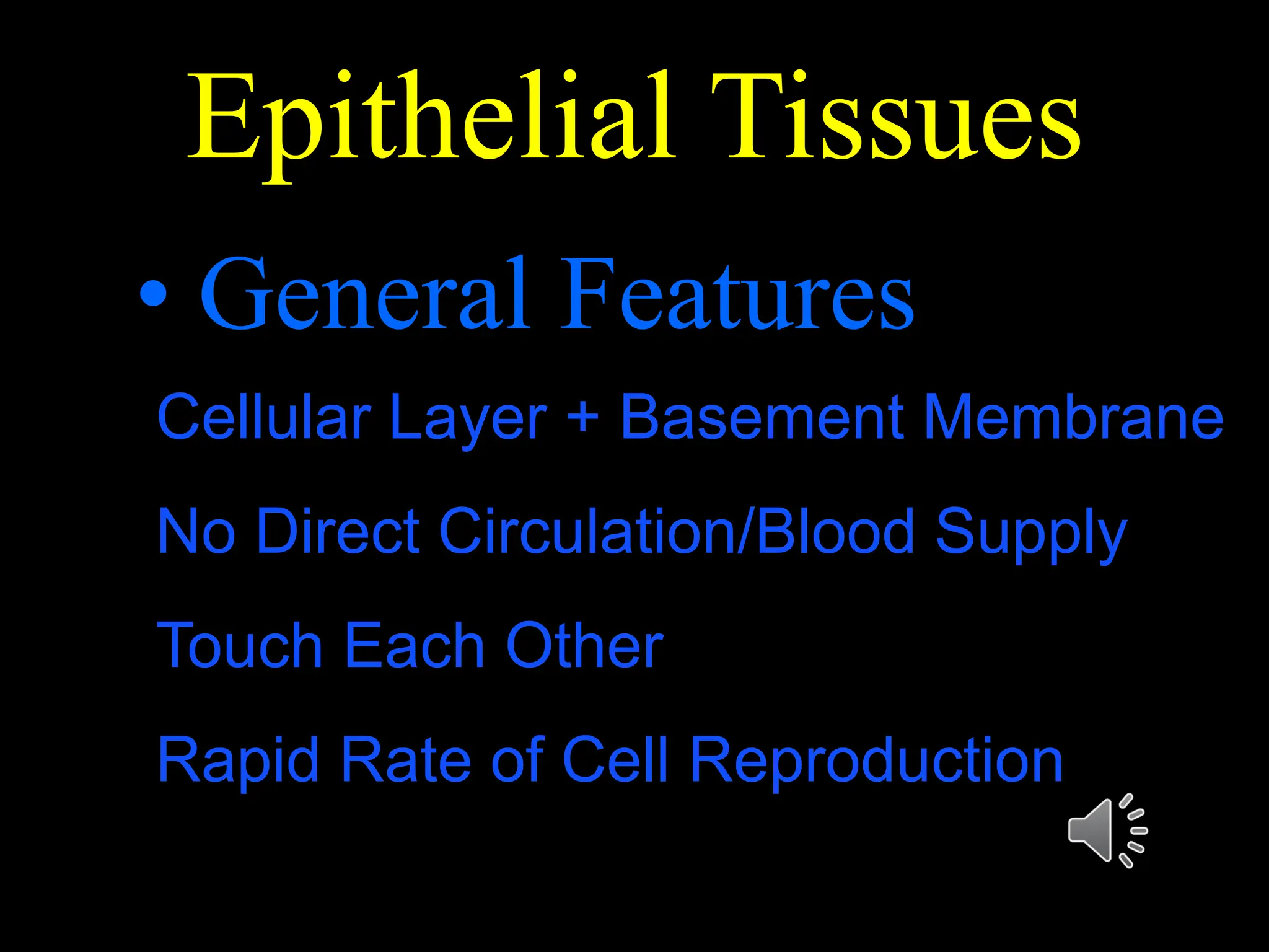 Epithelial Tissues
• General Features
Cellular Layer + Basement Membrane
No Direct Circulation/Blood Supply
Touch Each Other
Rapid Rate of Cell Reproduction
 