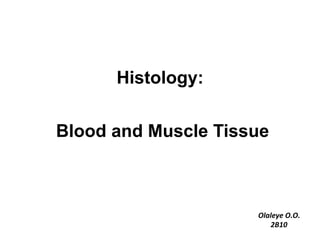 Histology:


Blood and Muscle Tissue



                     Olaleye	
  O.O.	
  
                        2B10	
  
 