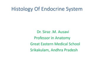 Histology Of Endocrine System
Dr. Siraz .M. Ausavi
Professor in Anatomy
Great Eastern Medical School
Srikakulam, Andhra Pradesh
 