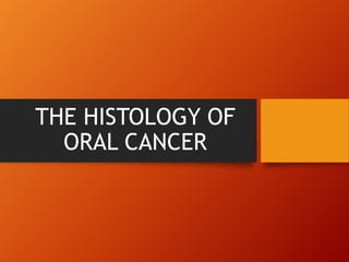 THE HISTOLOGY OF
ORAL CANCER
 