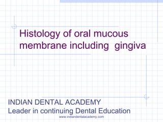 Histology of oral mucous
membrane including gingiva
INDIAN DENTAL ACADEMY
Leader in continuing Dental Education
www.indiandentalacademy.com
 
