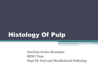 Histology Of Pulp
Aurelian Jovita Alexander
MDS I Year
Dept Of. Oral and Maxillofacial Pathology
 