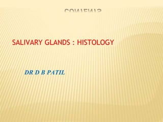 SALIVARY GLANDS : HISTOLOGY
DR D B PATIL
 