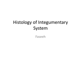 Histology of Integumentary
System
Faseeh
 