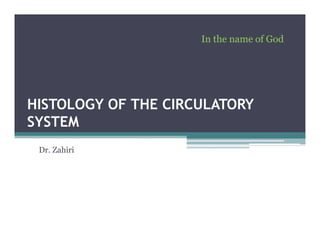 In the name of God
HISTOLOGY OF THE CIRCULATORY
HISTOLOGY OF THE CIRCULATORY
SYSTEM
Dr. Zahiri
 