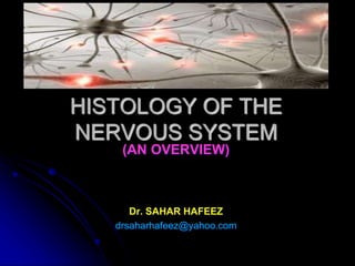 HISTOLOGY OF THE
NERVOUS SYSTEM
(AN OVERVIEW)
Dr. SAHAR HAFEEZ
drsaharhafeez@yahoo.com
 