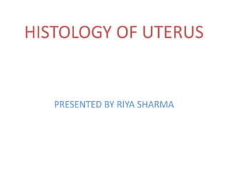 HISTOLOGY OF UTERUS
PRESENTED BY RIYA SHARMA
 