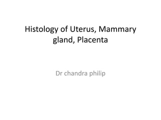 Histology of Uterus, Mammary
gland, Placenta
Dr chandra philip
 