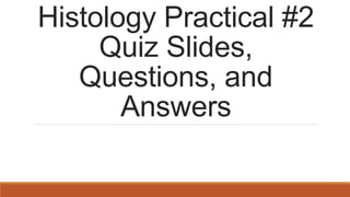 Histology Practical #2
Quiz Slides,
Questions, and
Answers
 