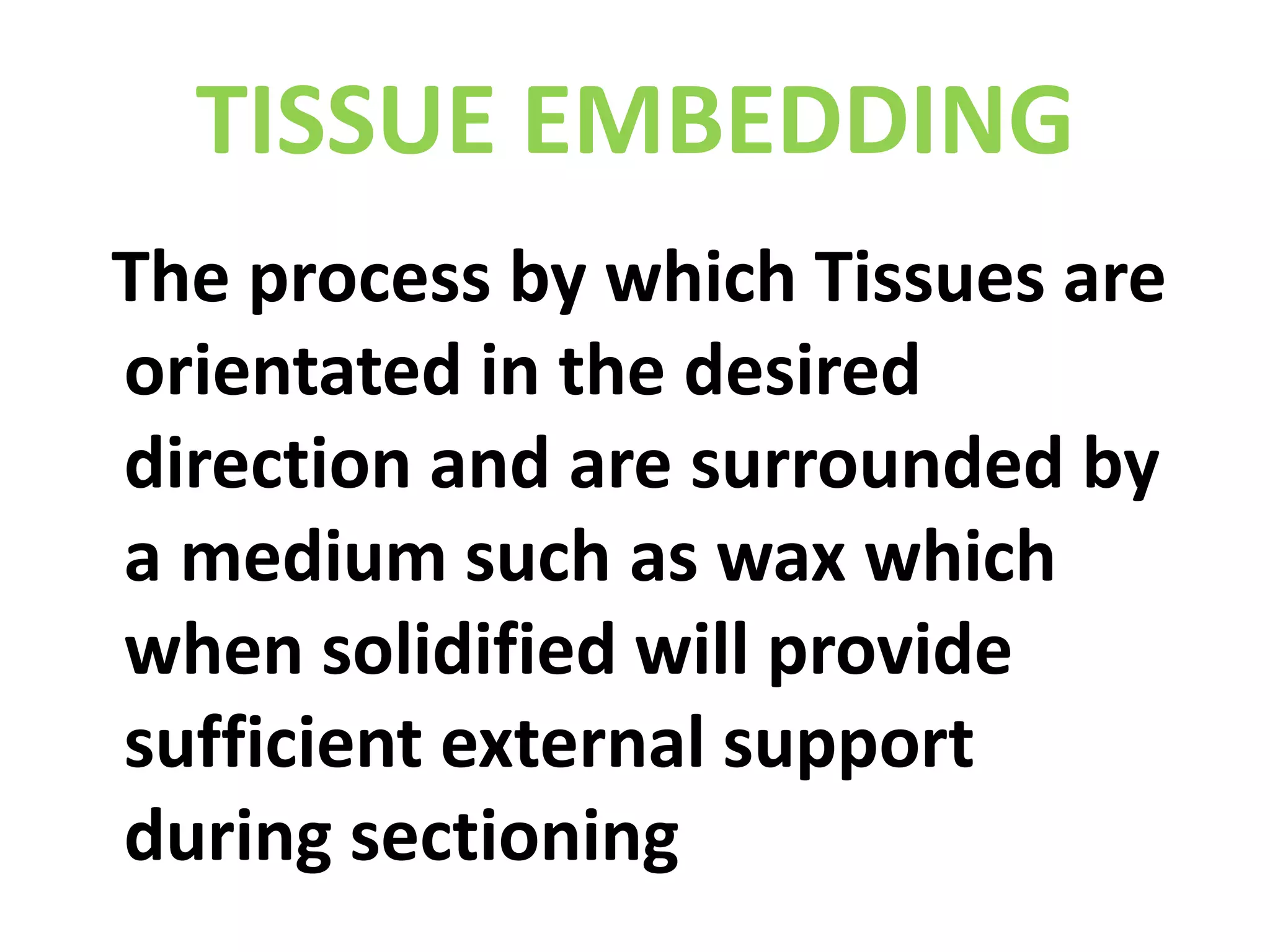 TISSUE EMBEDDING  The process by which Tissues are orientated in the desired direction and are surrounded by a medium such as wax which when solidified will provide sufficient external support during sectioning