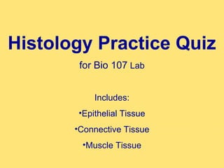 Histology Practice Quiz
        for Bio 107 Lab


           Includes:
       •Epithelial Tissue
       •Connective Tissue
        •Muscle Tissue
 