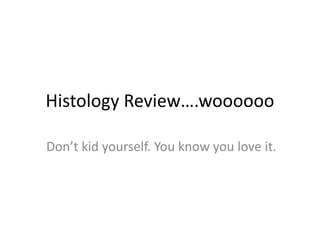 Histology Review….woooooo Don’t kid yourself. You know you love it. 