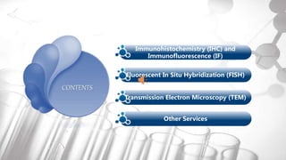 Histology Services
Immunohistochemistry (IHC) and
Immunofluorescence (IF)
CONTENTS
Fluorescent In Situ Hybridization (FISH)
Transmission Electron Microscopy (TEM)
Other Services
 