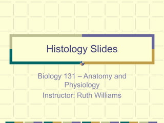 Histology Slides
Biology 131 – Anatomy and
Physiology
Instructor: Ruth Williams
 