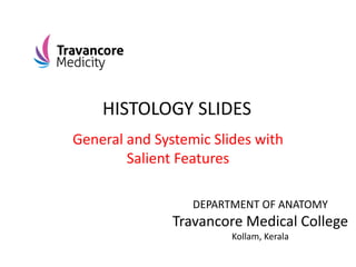 DEPARTMENT OF ANATOMY
Travancore Medical College
Kollam, Kerala
General and Systemic Slides with
Salient Features
HISTOLOGY SLIDES
 