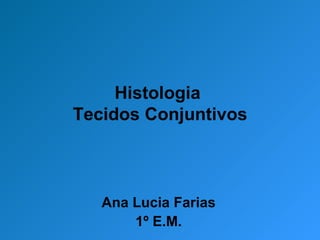 Histologia  Tecidos Conjuntivos Ana Lucia Farias 1º E.M. 