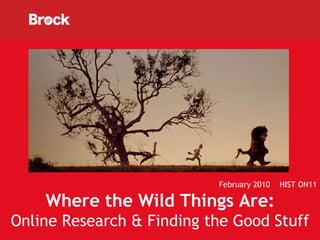 February 2010  HIST ON11 Where the Wild Things Are: Online Research & Finding the Good Stuff 