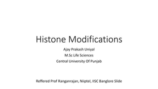 Histone Modifications
Ajay Prakash Uniyal
M.Sc Life Sciences
Central University Of Punjab
Reffered Prof Ranganrajan, Niiptel, IISC Banglore Slide
 