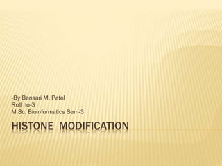 HISTONE MODIFICATION
-By Bansari M. Patel
Roll no-3
M.Sc. Bioinformatics Sem-3
 