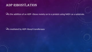 ADP RIBOSYLATION
Is the addition of an ADP- ribose moiety on to a protein using NAD+ as a substrate.
Is mediated by ADP ribosyl transferases
 